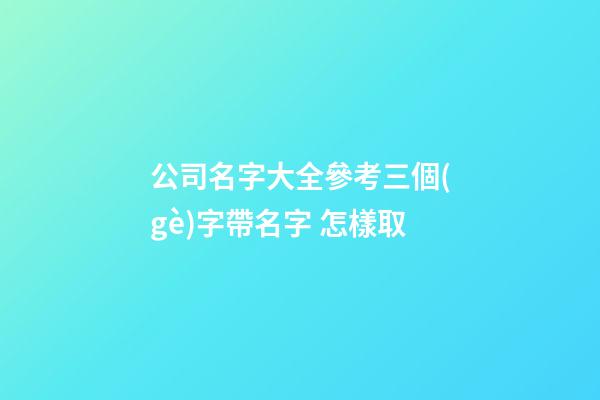 公司名字大全參考三個(gè)字帶名字 怎樣取-第1張-公司起名-玄機(jī)派